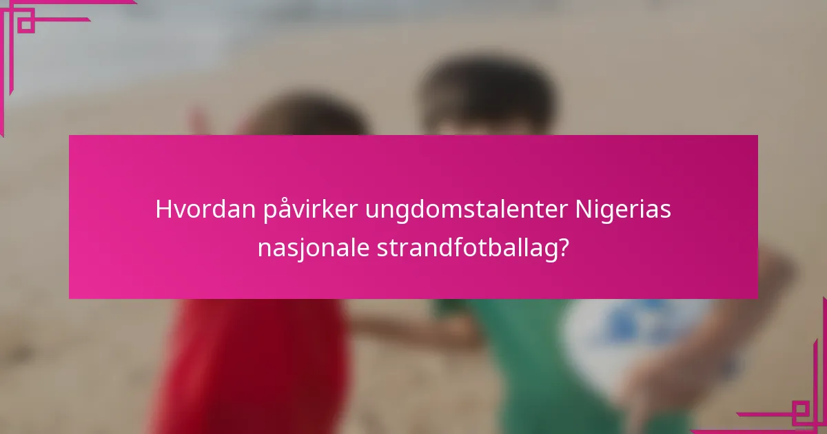 Hvordan påvirker ungdomstalenter Nigerias nasjonale strandfotballag?