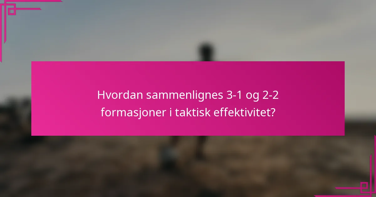 Hvordan sammenlignes 3-1 og 2-2 formasjoner i taktisk effektivitet?