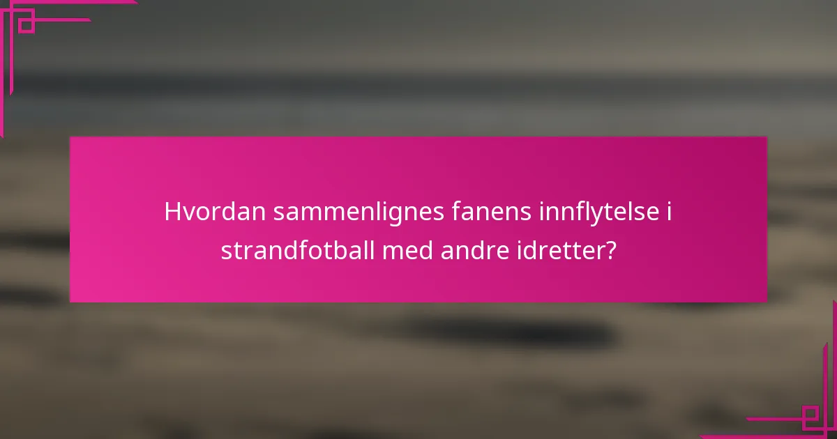 Hvordan sammenlignes fanens innflytelse i strandfotball med andre idretter?