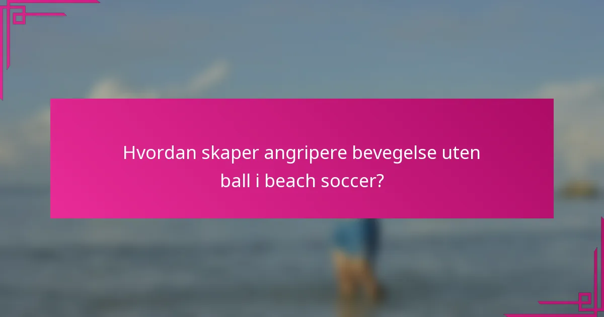Hvordan skaper angripere bevegelse uten ball i beach soccer?